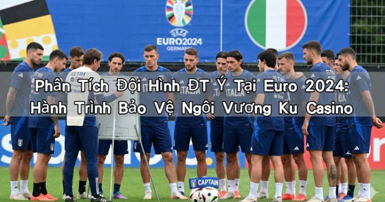 Phân Tích Đội Hình ĐT Ý Tại Euro 2024: Hành Trình Bảo Vệ Ngôi Vương Ku Casino
