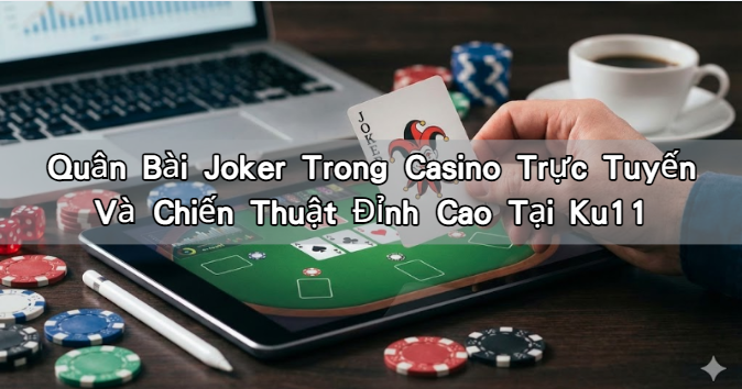 Quân Bài Joker Trong Casino Trực Tuyến Và Chiến Thuật Đỉnh Cao Tại Ku11